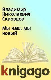 Книга - Мы наш, мы новый.  Владимир Николаевич Скворцов  - прочитать полностью в библиотеке КнигаГо