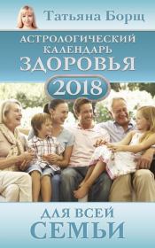 Астрологический календарь здоровья для всей семьи на 2018 год. Татьяна Борщ