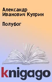 Книга - Полубог.  Александр Иванович Куприн  - прочитать полностью в библиотеке КнигаГо