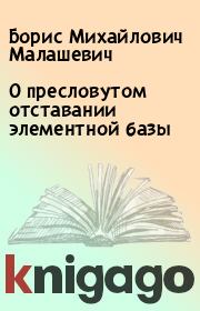 Книга - О пресловутом отставании элементной базы.  Борис Михайлович Малашевич  - прочитать полностью в библиотеке КнигаГо