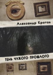 Книга - Тень чужого прошлого.  Александр Михайлович Кротов  - прочитать полностью в библиотеке КнигаГо