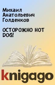 ОСТОРОЖНО HOT DOG!. Михаил Анатольевич Голденков