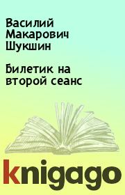Книга - Билетик на второй сеанс.  Василий Макарович Шукшин  - прочитать полностью в библиотеке КнигаГо