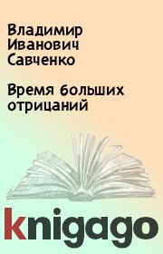 Книга - Время больших отрицаний.  Владимир Иванович Савченко  - прочитать полностью в библиотеке КнигаГо