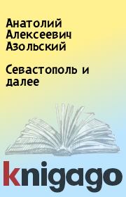 Книга - Севастополь и далее.  Анатолий Алексеевич Азольский  - прочитать полностью в библиотеке КнигаГо