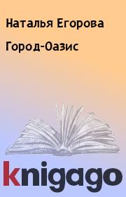 Книга - Город-Оазис.  Наталья Егорова  - прочитать полностью в библиотеке КнигаГо