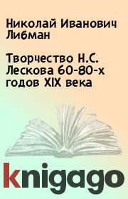 Книга - Творчество Н.С. Лескова 60-80-х годов XIX века.  Николай Иванович Либман  - прочитать полностью в библиотеке КнигаГо