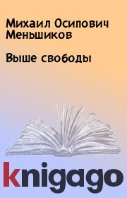Книга - Выше свободы.  Михаил Осипович Меньшиков  - прочитать полностью в библиотеке КнигаГо