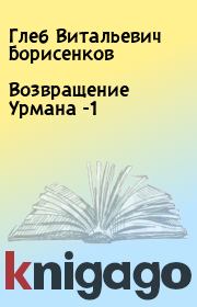 Книга - Возвращение Урмана -1.  Глеб Витальевич Борисенков  - прочитать полностью в библиотеке КнигаГо