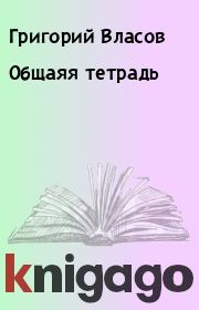 Книга - Общаяя тетрадь.  Григорий Власов  - прочитать полностью в библиотеке КнигаГо