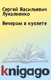 Книга - Вечером в куплете.  Сергей Васильевич Лукьяненко  - прочитать полностью в библиотеке КнигаГо