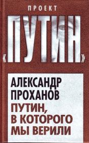 Книга - Путин, в которого мы верили.  Александр Андреевич Проханов  - прочитать полностью в библиотеке КнигаГо