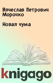 Книга - Новая чума.  Вячеслав Петрович Морочко  - прочитать полностью в библиотеке КнигаГо