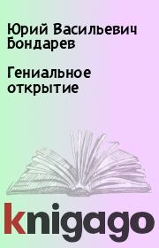 Книга - Гениальное открытие.  Юрий Васильевич Бондарев  - прочитать полностью в библиотеке КнигаГо