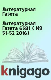 Литературная Газета  6581 ( № 51-52  2016). Литературная Газета