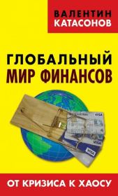 Книга - Глобальный мир финансов. От кризиса к хаосу.  Валентин Юрьевич Катасонов  - прочитать полностью в библиотеке КнигаГо
