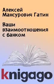 Книга - Ваши взаимоотношения с банком.  Алексей Мансурович Гатин  - прочитать полностью в библиотеке КнигаГо