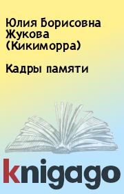 Книга - Кадры памяти.  Юлия Борисовна  Жукова  (Кикиморра)  - прочитать полностью в библиотеке КнигаГо