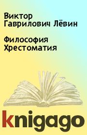 Книга - Философия Хрестоматия.  Виктор Гаврилович Лёвин  - прочитать полностью в библиотеке КнигаГо