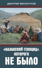 Книга - «Казахский геноцид», которого не было.  Дмитрий Николаевич Верхотуров  - прочитать полностью в библиотеке КнигаГо