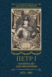 Петр I. Материалы для биографии. Том 1, 1672–1697. Михаил Михайлович Богословский (историк)