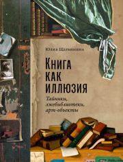 Книга - Книга как иллюзия: Тайники, лжебиблиотеки, арт-объекты.  Юлия Щербинина  - прочитать полностью в библиотеке КнигаГо