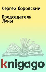Книга - Председатель Луны.  Сергей Боровский  - прочитать полностью в библиотеке КнигаГо