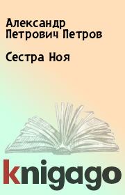 Книга - Сестра Ноя.  Александр Петрович Петров  - прочитать полностью в библиотеке КнигаГо
