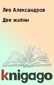 Книга - Две жизни.  Лев Александров  - прочитать полностью в библиотеке КнигаГо