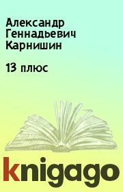Книга - 13 плюс.  Александр Геннадьевич Карнишин  - прочитать полностью в библиотеке КнигаГо