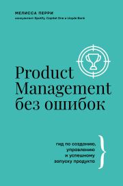 Product Management без ошибок. Гид по созданию, управлению и успешному запуску продукта. Мелисса Перри