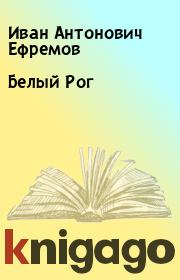 Книга - Белый Рог.  Иван Антонович Ефремов  - прочитать полностью в библиотеке КнигаГо