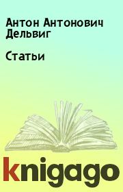 Книга - Статьи.  Антон Антонович Дельвиг  - прочитать полностью в библиотеке КнигаГо