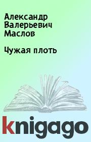 Книга - Чужая плоть.  Александр Валерьевич Маслов  - прочитать полностью в библиотеке КнигаГо