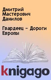 Книга - Гвардеец – Дороги Европы.  Дмитрий Мастерович Данилов  - прочитать полностью в библиотеке КнигаГо