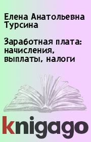 Книга - Заработная плата: начисления, выплаты, налоги.  Елена Анатольевна Турсина  - прочитать полностью в библиотеке КнигаГо