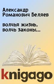 Книга - волчья жизнь, волчь законы....  Александр Романович Беляев  - прочитать полностью в библиотеке КнигаГо