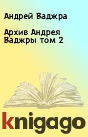 Книга - Архив Андрея Ваджры том 2.  Андрей Ваджра  - прочитать полностью в библиотеке КнигаГо