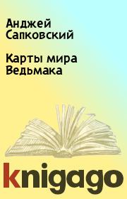 Книга - Карты мира Ведьмака.  Анджей Сапковский  - прочитать полностью в библиотеке КнигаГо