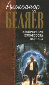 Книга - Изобретения профессора Вагнера.  Александр Романович Беляев  - прочитать полностью в библиотеке КнигаГо