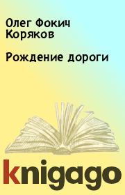 Книга - Рождение дороги.  Олег Фокич Коряков  - прочитать полностью в библиотеке КнигаГо