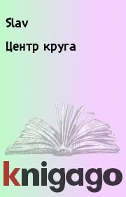 Книга - Центр круга.   Slav  - прочитать полностью в библиотеке КнигаГо