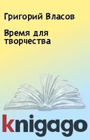 Книга - Время для творчества.  Григорий Власов  - прочитать полностью в библиотеке КнигаГо