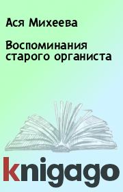 Книга - Воспоминания старого органиста.  Ася Михеева  - прочитать полностью в библиотеке КнигаГо
