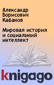 Книга - Мировая история и социальный интеллект.  Александр Борисович Кабанов  - прочитать полностью в библиотеке КнигаГо