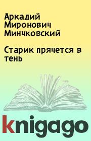 Книга - Старик прячется в тень.  Аркадий Миронович Минчковский  - прочитать полностью в библиотеке КнигаГо