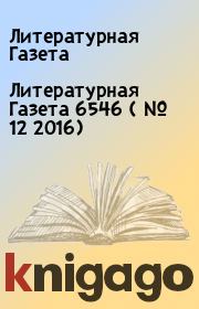 Литературная Газета  6546 ( № 12 2016). Литературная Газета
