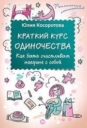 Книга - Краткий курс одиночества. Как быть счастливым наедине с собой.  Юлия Косоротова  - прочитать полностью в библиотеке КнигаГо