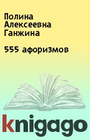 Книга - 555 афоризмов.  Полина Алексеевна Ганжина  - прочитать полностью в библиотеке КнигаГо