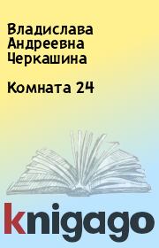 Книга - Комната 24.  Владислава Андреевна Черкашина  - прочитать полностью в библиотеке КнигаГо